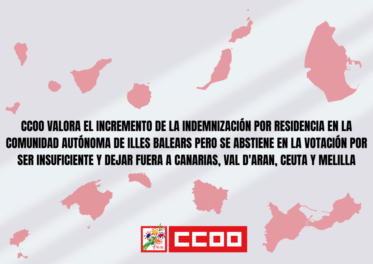 CCOO valora el incremento de la Indemnización por Residencia en la comunidad autónoma de Illes Balears pero se abstiene en la votación por ser insuficiente y dejar fuera a Canarias, Vald'Aran, Ceuta y Melilla